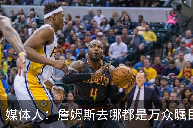 媒体人：詹姆斯去哪都是万众瞩目 他想当绿叶现实也不允许