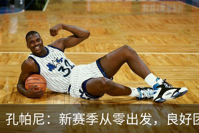孔帕尼：新赛季从零出发，良好团队让我倍感幸运