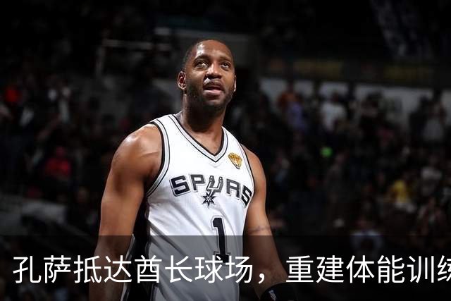 孔萨抵达酋长球场，重建体能训练中