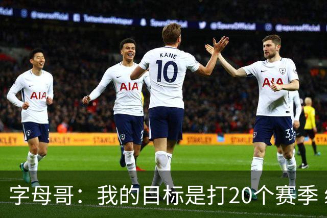 字母哥：我的目标是打20个赛季 续约到时再看