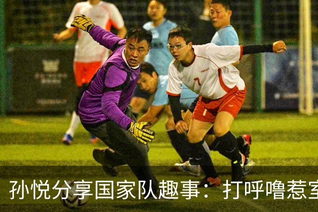 孙悦分享国家队趣事：打呼噜惹室友杜锋不满