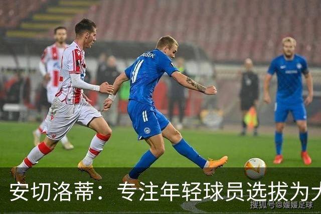 安切洛蒂：专注年轻球员选拔为大赛做准备