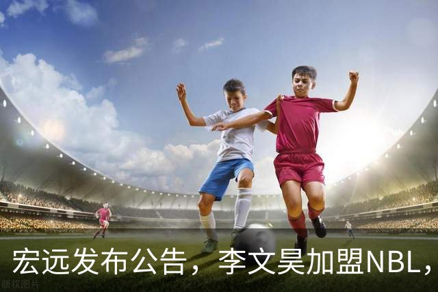 宏远发布公告，李文昊加盟NBL，外援仍待定