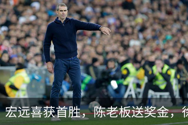 宏远喜获首胜，陈老板送奖金，徐杰需调整状态