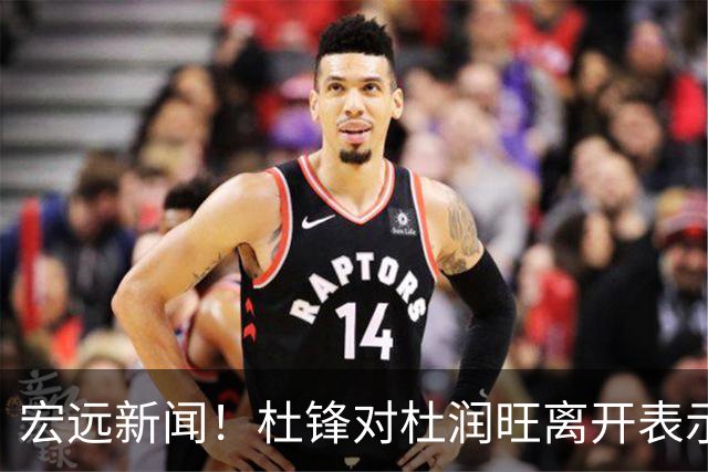 宏远新闻！杜锋对杜润旺离开表示遗憾，胡明轩独享特权鞋名额