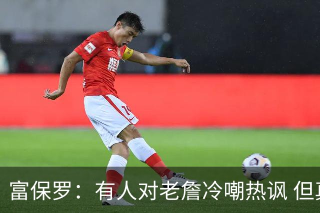 富保罗：有人对老詹冷嘲热讽 但真正的湖蜜和管理层对他充满感激