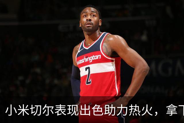 小米切尔表现出色助力热火，拿下21分