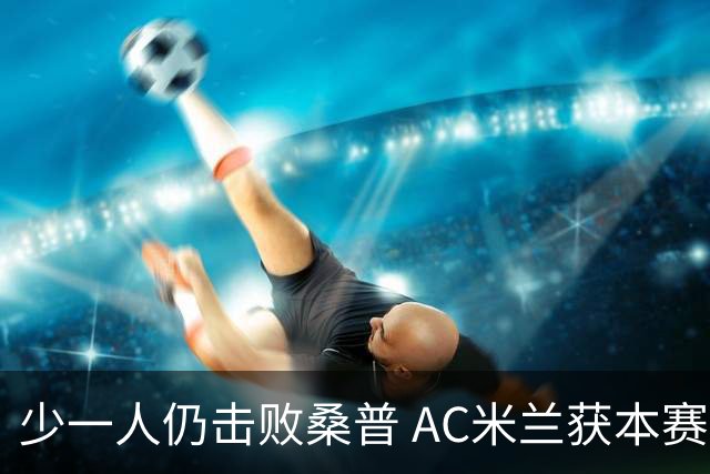 少一人仍击败桑普 AC米兰获本赛季客场首胜