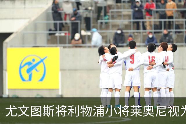 尤文图斯将利物浦小将莱奥尼视为未来重点目标