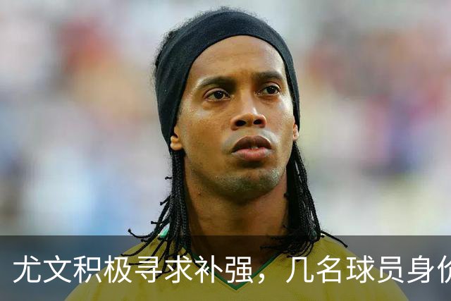 尤文积极寻求补强，几名球员身价下跌