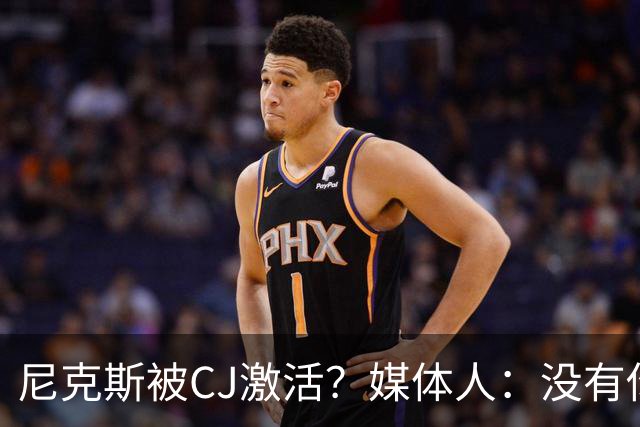 尼克斯被CJ激活？媒体人：没有你搞的土豪线 就没尼克斯这套阵容