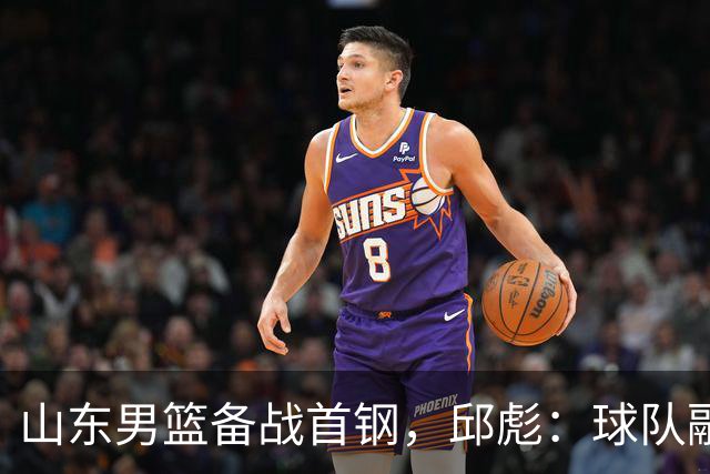 山东男篮备战首钢，邱彪：球队融合进展不如预期