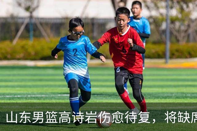 山东男篮高诗岩伤愈待复，将缺席季前赛全程