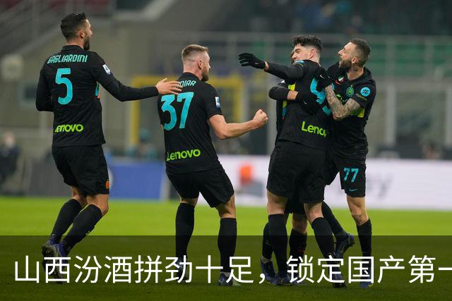 山西汾酒拼劲十足，锁定国产第一内线胡金秋，葛昭宝自愿降薪为其让位