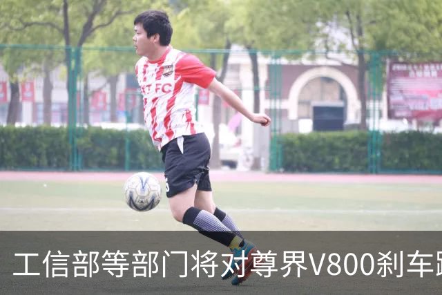 工信部等部门将对尊界V800刹车踏板支架断裂事件展开联合调查