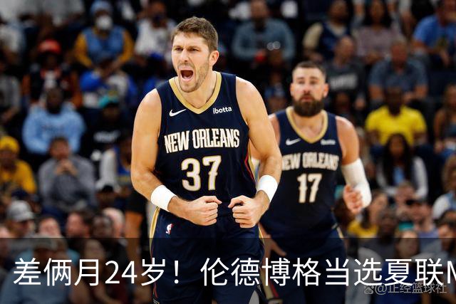差俩月24岁！伦德博格当选夏联MVP 勇士11号签刮出适配大龄秀？