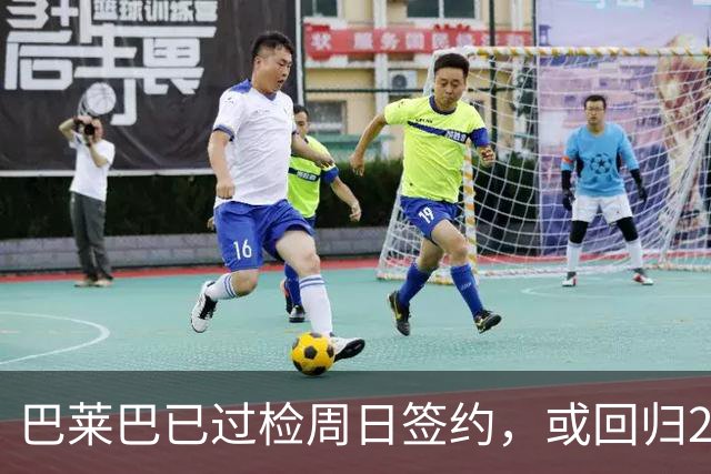 巴莱巴已过检周日签约，或回归20号球衣
