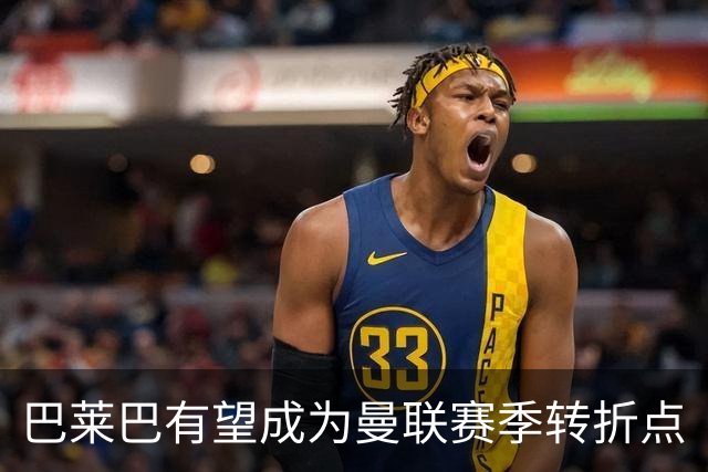 巴莱巴有望成为曼联赛季转折点