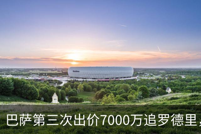 巴萨第三次出价7000万追罗德里，曼城态度未变