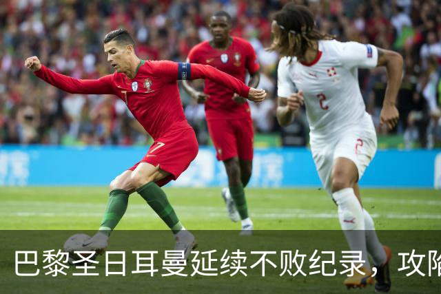 巴黎圣日耳曼延续不败纪录，攻陷英超豪门