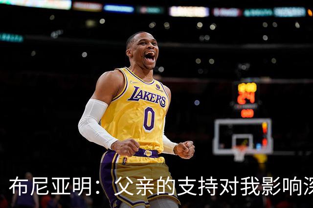 布尼亚明：父亲的支持对我影响深远，梦想征战五大联赛