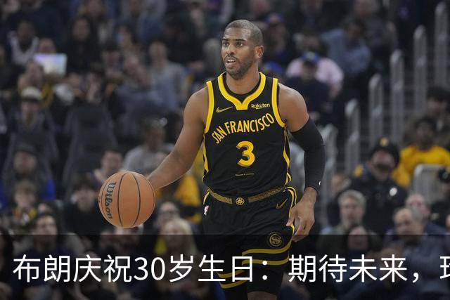 布朗庆祝30岁生日：期待未来，珍惜当下