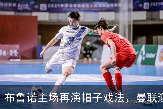 布鲁诺主场再演帽子戏法，曼联迎大胜