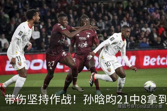 带伤坚持作战！孙晗昀21中8拿到16分4篮板 三分6中0