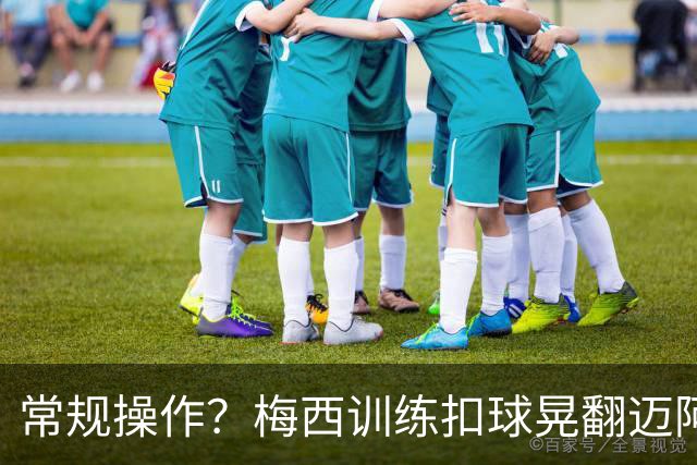 常规操作？梅西训练扣球晃翻迈阿密队友，复刻世界杯助攻瞬间