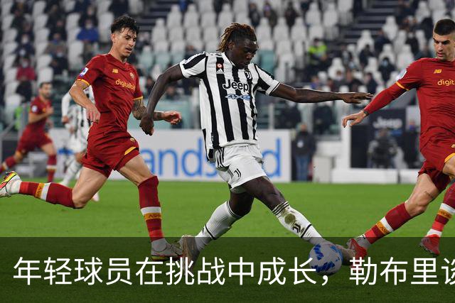 年轻球员在挑战中成长，勒布里谈球队未来