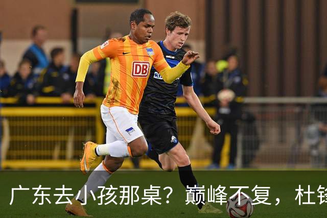 广东去小孩那桌？巅峰不复，杜锋离任