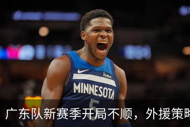 广东队新赛季开局不顺，外援策略与教练挑选引争议