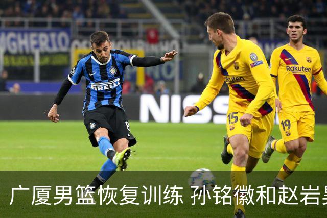 广厦男篮恢复训练 孙铭徽和赵岩昊前往美国深造