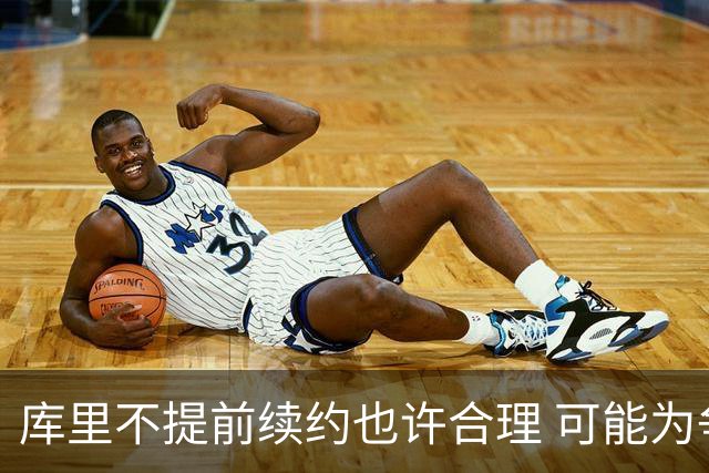 库里不提前续约也许合理 可能为争冠放弃高薪