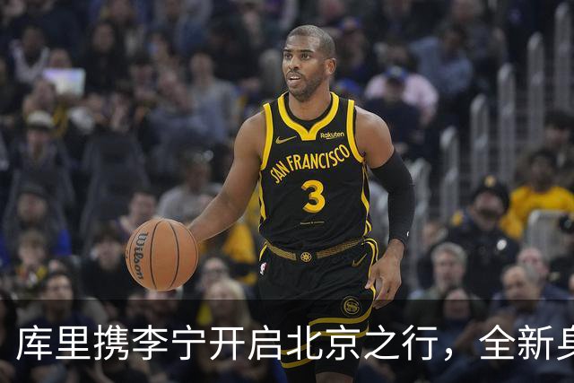 库里携李宁开启北京之行，全新身份令人期待