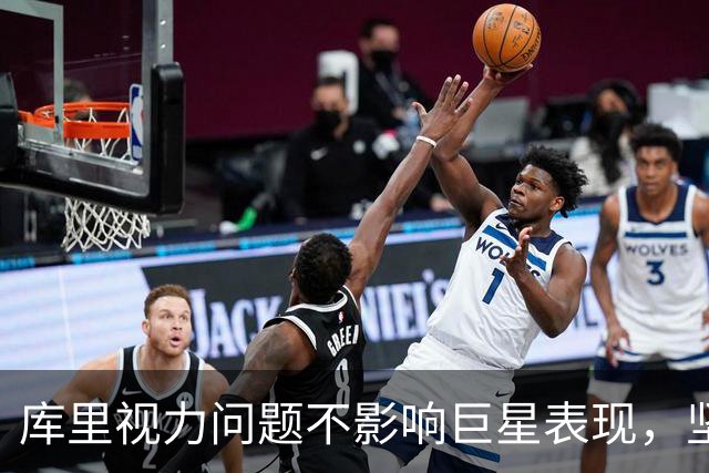 库里视力问题不影响巨星表现，坚韧精神值得敬佩