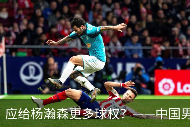 应给杨瀚森更多球权？——中国男篮大胜卡塔尔后的思考