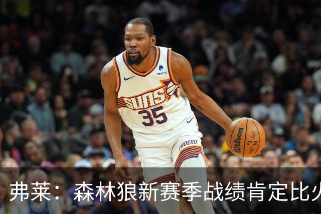 弗莱：森林狼新赛季战绩肯定比火箭好 森林狼是西部前四强队