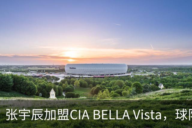 张宇辰加盟CIA BELLA Vista，球队计划继续扩展阵容