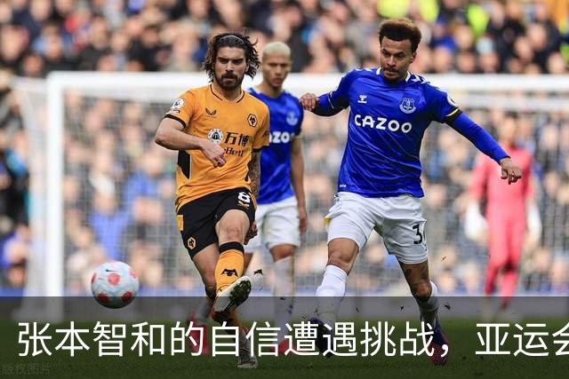 张本智和的自信遭遇挑战，亚运会前遇“硬茬