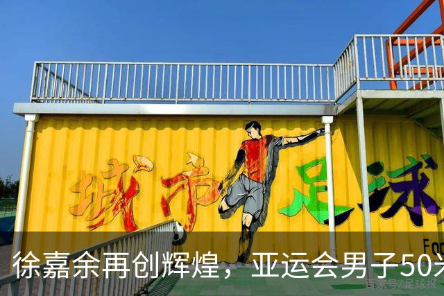 徐嘉余再创辉煌，亚运会男子50米仰泳夺冠