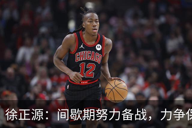 徐正源：间歇期努力备战，力争保级成功
