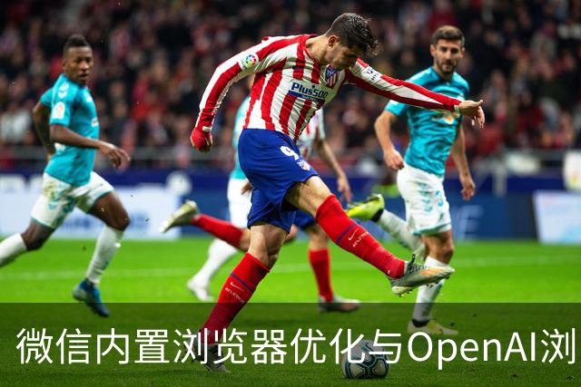 微信内置浏览器优化与OpenAI浏览器的关闭分析