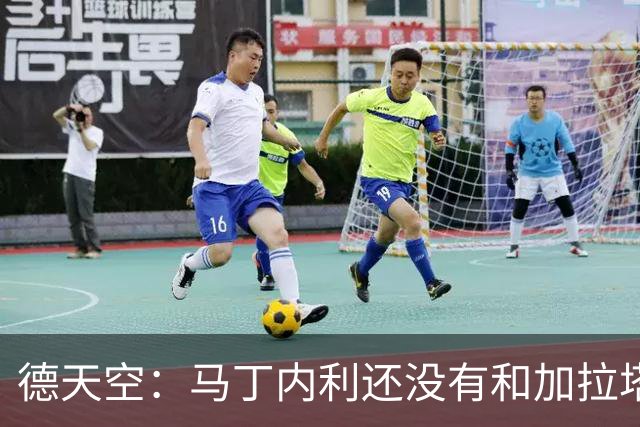 德天空：马丁内利还没有和加拉塔萨雷谈妥，后者已报价4500万欧