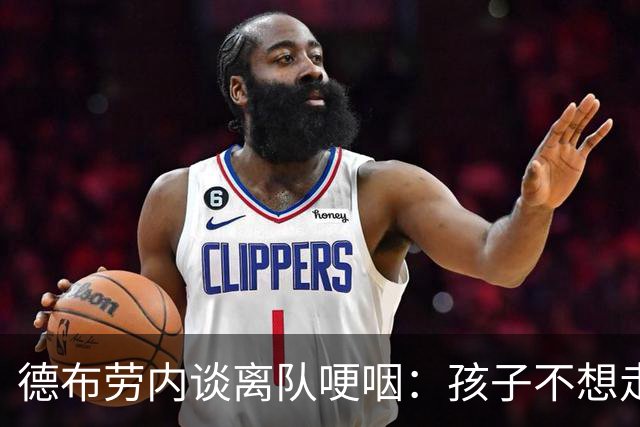 德布劳内谈离队哽咽：孩子不想走