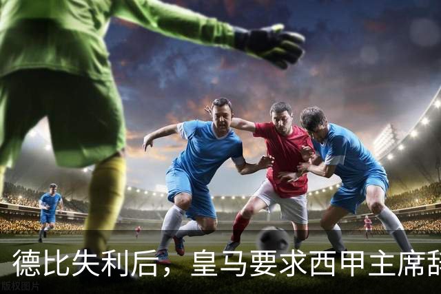 德比失利后，皇马要求西甲主席辞职