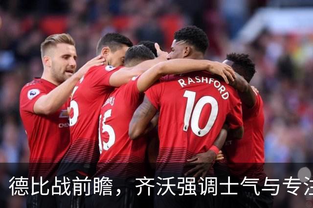 德比战前瞻，齐沃强调士气与专注