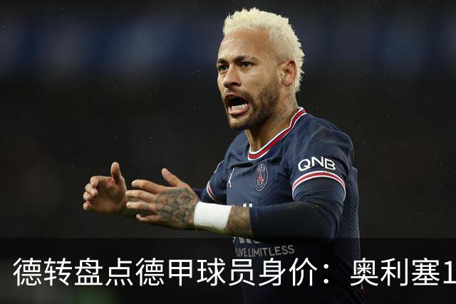 德转盘点德甲球员身价：奥利塞1.7亿欧居首 前八全部来自拜仁