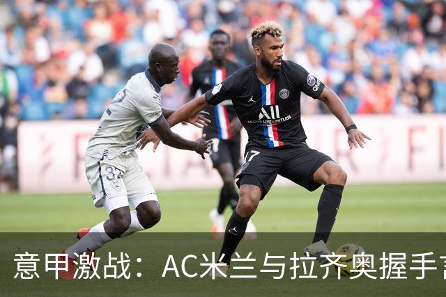 意甲激战：AC米兰与拉齐奥握手言和，亚特兰大遭遇败绩