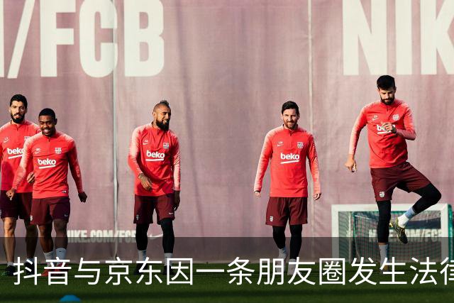 抖音与京东因一条朋友圈发生法律争端